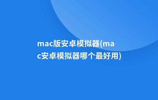 mac版安卓模拟器(mac安卓模拟器哪个最好用)