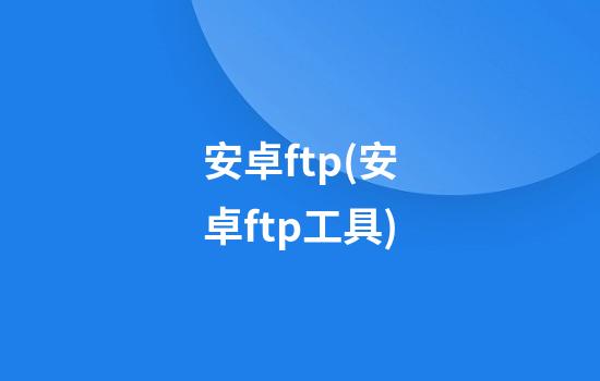 安卓ftp(安卓ftp工具)