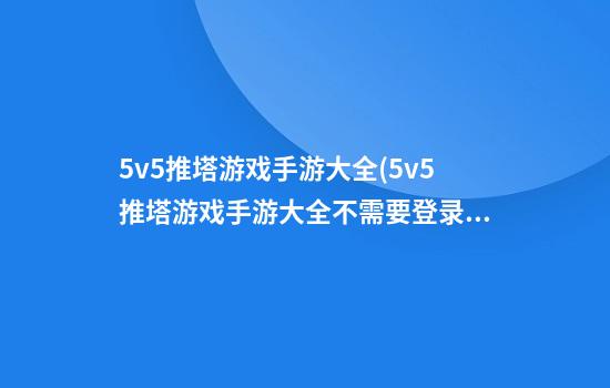 5v5推塔游戏手游大全(5v5推塔游戏手游大全不需要登录破解版)