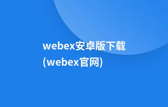 webex安卓版下载(webex官网)