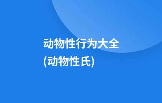 动物性行为大全(动物性氏)