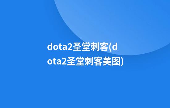 dota2圣堂刺客(dota2圣堂刺客美图)