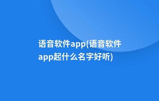 语音软件app(语音软件app起什么名字好听)