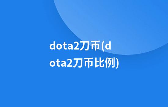 dota2刀币(dota2刀币比例)