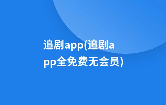 追剧app(追剧app全免费无会员)