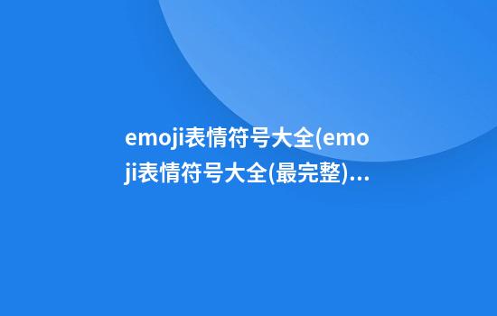 emoji表情符号大全(emoji表情符号大全(最完整))