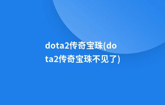 dota2传奇宝珠(dota2传奇宝珠不见了)