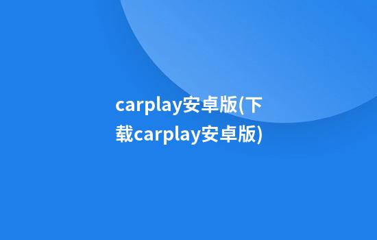 carplay安卓版(下载carplay安卓版)