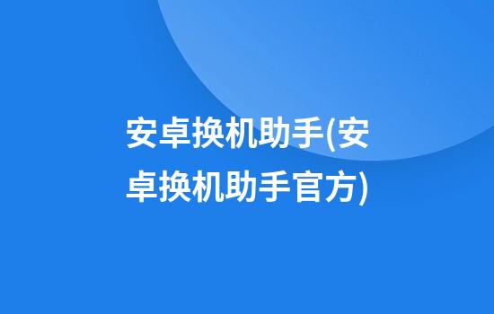 安卓换机助手(安卓换机助手官方)