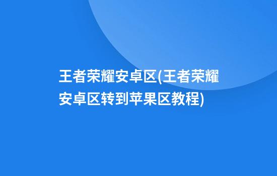 王者荣耀安卓区(王者荣耀安卓区转到苹果区教程)