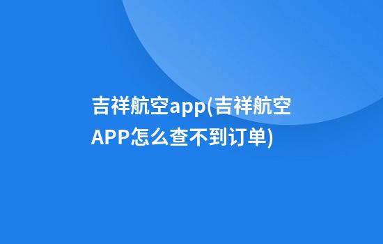 吉祥航空app(吉祥航空APP怎么查不到订单)