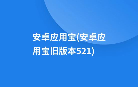 安卓应用宝(安卓应用宝旧版本5.2.1)