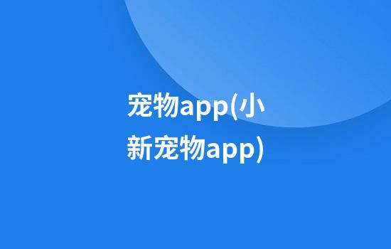 宠物app(小新宠物app)