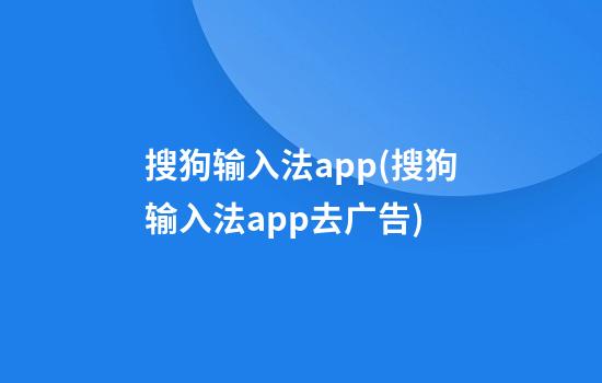 搜狗输入法app(搜狗输入法app去广告)