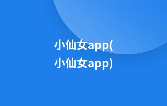 小仙女app(小仙女app)