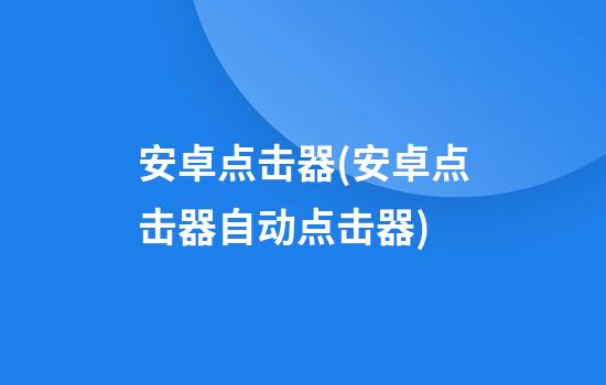 安卓点击器(安卓点击器自动点击器)