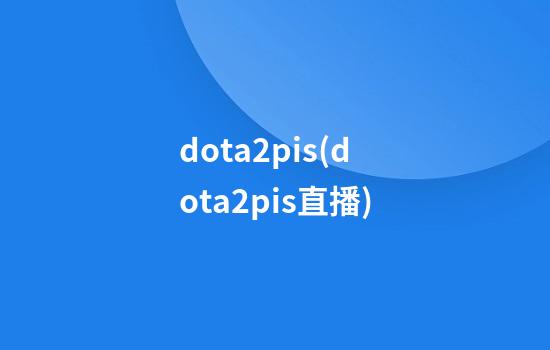 dota2pis(dota2pis直播)