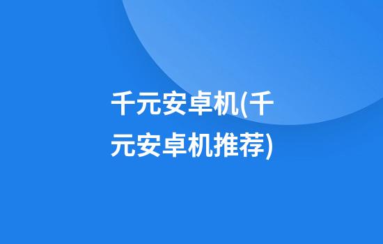 千元安卓机(千元安卓机推荐)