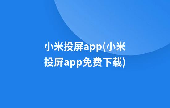 小米投屏app(小米投屏app免费下载)