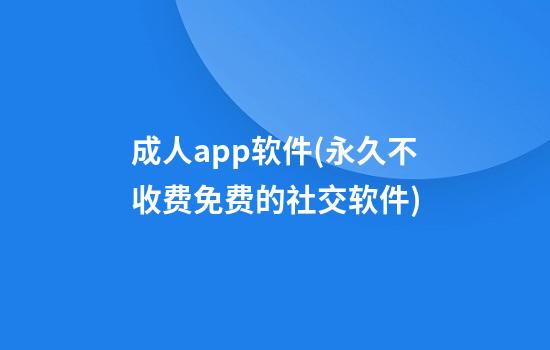 成人app软件(永久不收费免费的社交软件)