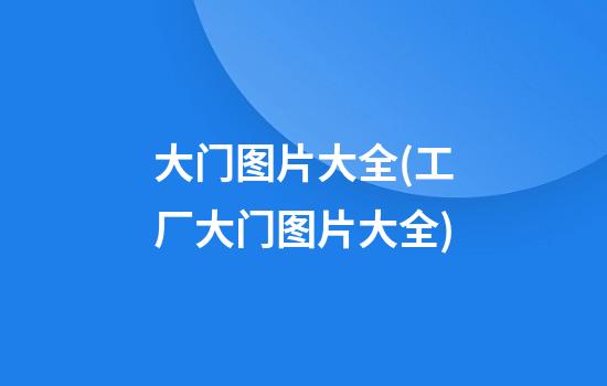 大门图片大全(工厂大门图片大全)