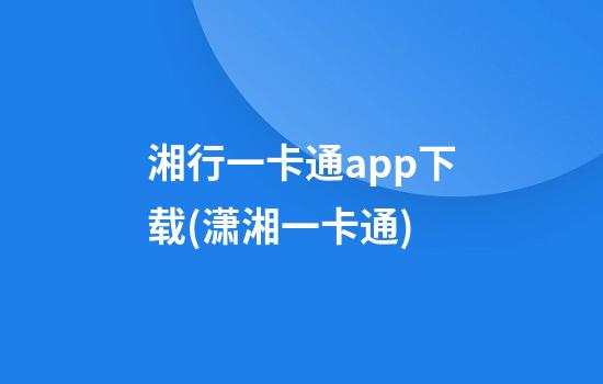 湘行一卡通app下载(潇湘一卡通)