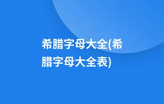 希腊字母大全(希腊字母大全表)