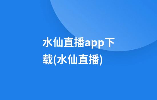 水仙直播app下载(水仙直播)