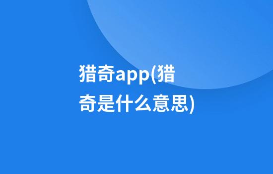 猎奇app(猎奇是什么意思)