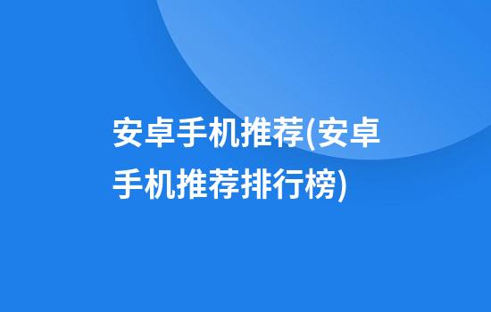 安卓手机推荐(安卓手机推荐排行榜)