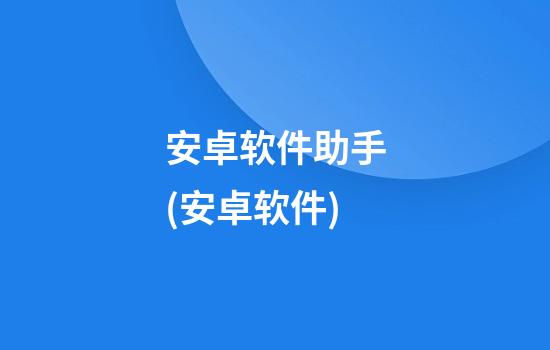 安卓软件助手(安卓软件)