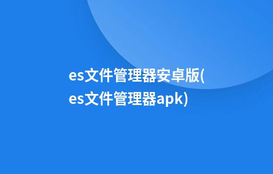 es文件管理器安卓版(es文件管理器apk)