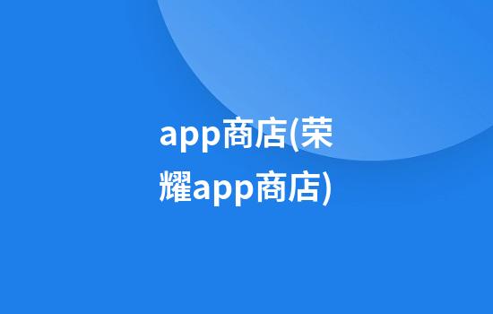 app商店(荣耀app商店)