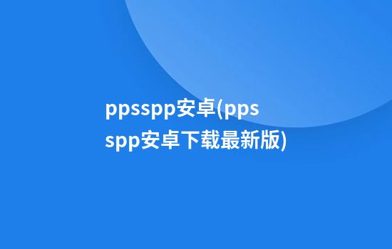 ppsspp安卓(ppsspp安卓下载最新版)