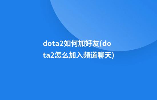 dota2如何加好友(dota2怎么加入频道聊天)