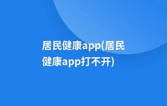 居民健康app(居民健康app打不开)