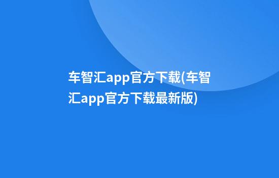 车智汇app官方下载(车智汇app官方下载最新版)