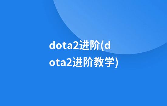 dota2进阶(dota2进阶教学)