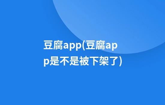 豆腐app(豆腐app是不是被下架了)