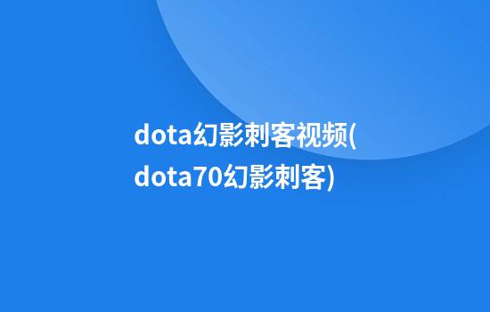 dota幻影刺客视频(dota7.0幻影刺客)