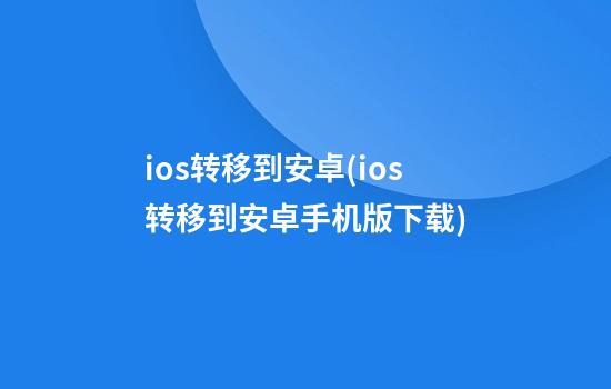 ios转移到安卓(ios转移到安卓手机版下载)