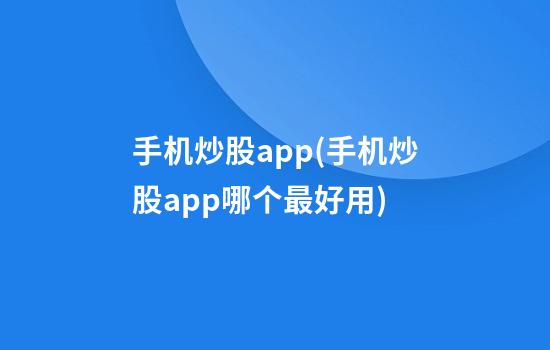 手机炒股app(手机炒股app哪个最好用)