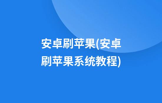 安卓刷苹果(安卓刷苹果系统教程)