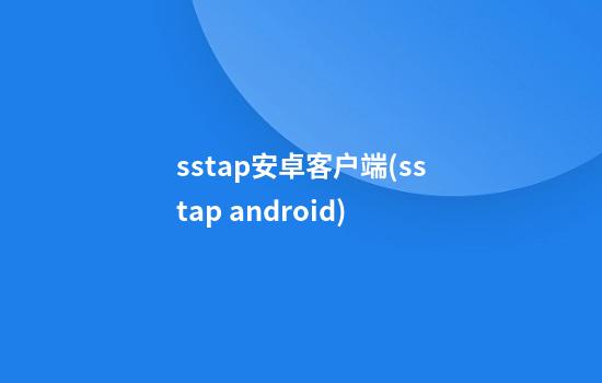 sstap安卓客户端(sstap android)