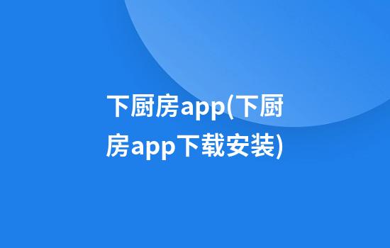 下厨房app(下厨房app下载安装)