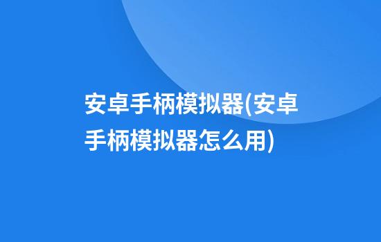 安卓手柄模拟器(安卓手柄模拟器怎么用)