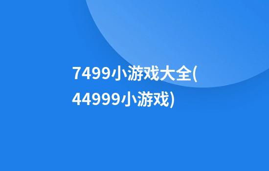 7499小游戏大全(44999小游戏)