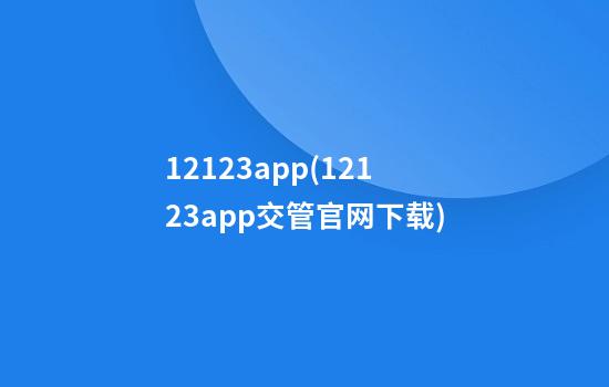 12123app(12123app交管官网下载)