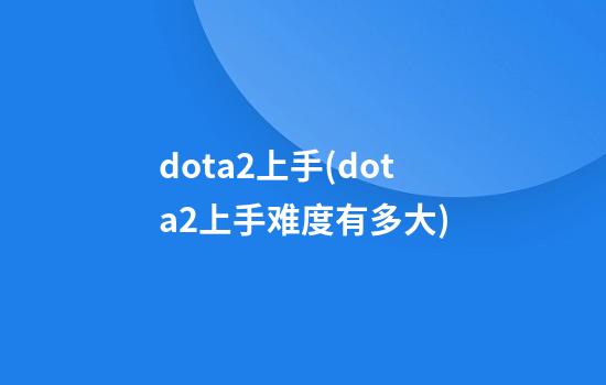 dota2上手(dota2上手难度有多大)