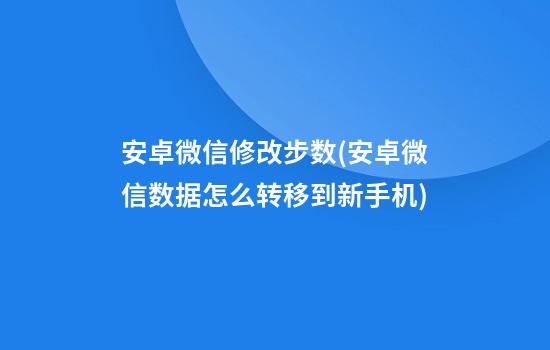 安卓微信修改步数(安卓微信数据怎么转移到新手机)